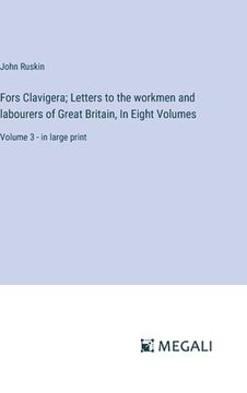 portada Fors Clavigera; Letters to the workmen and labourers of Great Britain, In Eight Volumes: Volume 3 - in large print (en Inglés)