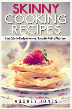 portada Skinny Cooking Recipes: Low calorie recipes for your favorite guilty pleasures (en Inglés)