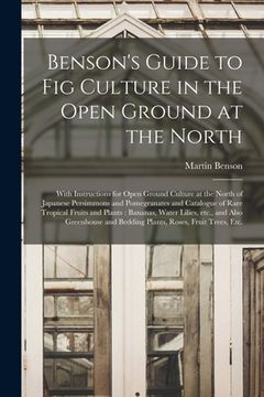 portada Benson's Guide to Fig Culture in the Open Ground at the North: With Instructions for Open Ground Culture at the North of Japanese Persimmons and Pomeg