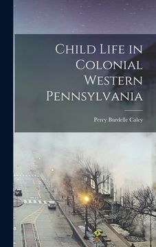 portada Child Life in Colonial Western Pennsylvania (en Inglés)