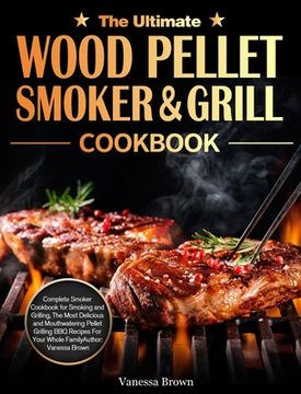 portada The Ultimate Wood Pellet Grill and Smoker Cookbook: Complete Smoker Cookbook for Smoking and Grilling, The Most Delicious and Mouthwatering Pellet Gri
