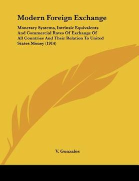 portada modern foreign exchange: monetary systems, intrinsic equivalents and commercial rates of exchange of all countries and their relation to united