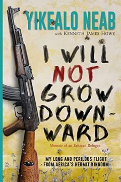 portada I Will not Grow Downward - Memoir of an Eritrean Refugee: My Long and Perilous Flight From Africa'S Hermit Kingdom: 2 (Dreams of Freedom) (en Inglés)