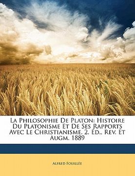 portada La Philosophie De Platon: Histoire Du Platonisme Et De Ses Rapports Avec Le Christianisme. 2. Éd., Rev. Et Augm. 1889 (en Francés)