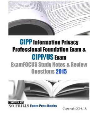 portada CIPP Information Privacy Professional Foundation Exam & CIPP/US Exam ExamFOCUS Study Notes & Review Questions 2015 (en Inglés)