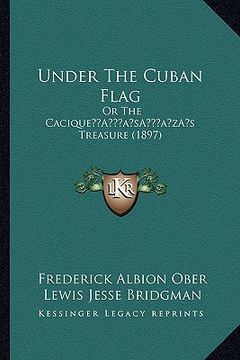 portada under the cuban flag: or the caciquea acentsacentsa a-acentsa acentss treasure (1897) (en Inglés)