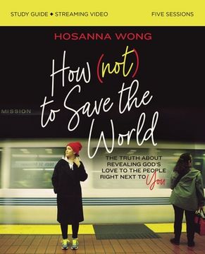 portada How (Not) to Save the World Bible Study Guide Plus Streaming Video: The Truth About Revealing God’S Love to the People Right Next to you (en Inglés)