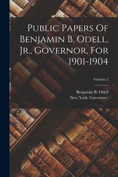 portada Public Papers Of Benjamin B. Odell, Jr., Governor, For 1901-1904; Volume 2 (en Inglés)