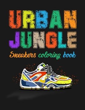 portada Urban Jungle Sneakers Coloring Book: Street Style Sneakers Shoes Coloring Book For Adults And Teens (en Inglés)