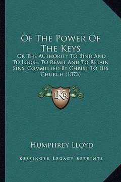 portada of the power of the keys: or the authority to bind and to loose, to remit and to retain sins, committed by christ to his church (1873) (in English)