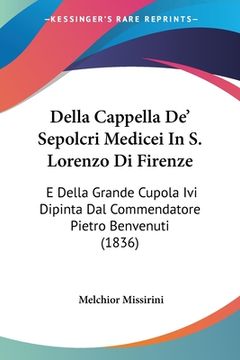 portada Della Cappella De' Sepolcri Medicei In S. Lorenzo Di Firenze: E Della Grande Cupola Ivi Dipinta Dal Commendatore Pietro Benvenuti (1836) (in Italian)