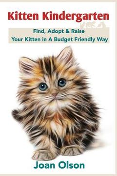 portada Kitten Kindergarten: Find, Adopt & Raise Your Kitten in A Budget Friendly Way (en Inglés)