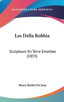 portada Les Della Robbia: Sculpteurs En Terre Emaillee (1855) (en Francés)