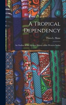 portada A Tropical Dependency: An Outline of the Ancient History of the Western Sudan