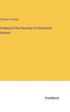 portada A Manual of the Anatomy of Vertebrated Animals