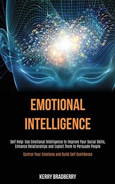 portada Self Help: Emotional Intelligence: Use Emotional Intelligence to Improve Your Social Skills, Enhance Relationships and Exploit Them to Persuade. Your Emotions and Build Self Confidence) (en Inglés)