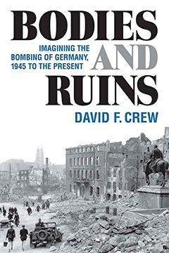portada Bodies and Ruins: Imagining the Bombing of Germany, 1945 to the Present (Social History, Popular Culture, and Politics in Germany)