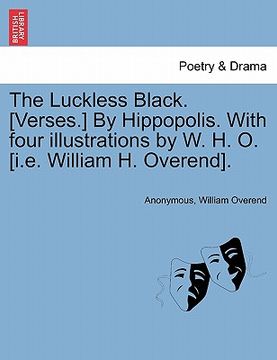 portada the luckless black. [verses.] by hippopolis. with four illustrations by w. h. o. [i.e. william h. overend]. (in English)