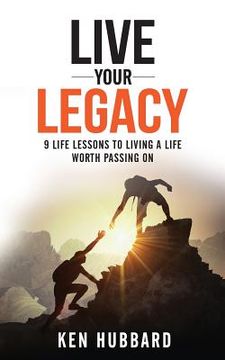 portada Live Your Legacy: 9 Life Lessons To Living A Life Worth Passing On (en Inglés)