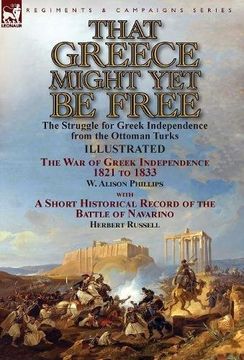 portada That Greece Might Yet Be Free: the Struggle for Greek Independence from the Ottoman Turks The War of Greek Independence 1821 to 1833 by W. Alison ... of the Battle of Navarino by Herbert Russell