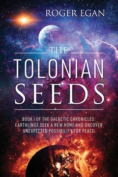 portada The Tolonian Seeds: Book I of the Galactic Chronicles: Earthlings Seek a New Home and Uncover Unexpected Possibility for Peace (in English)