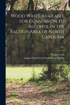 portada Wood Waste Available for Conversion to Alcohol in the Raleigh Area of North Carolina; 1944 (en Inglés)
