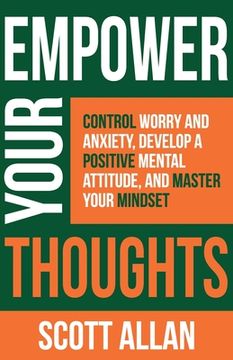 portada Empower Your Thoughts: Control Worry and Anxiety, Develop a Positive Mental Attitude, and Master Your Mindset