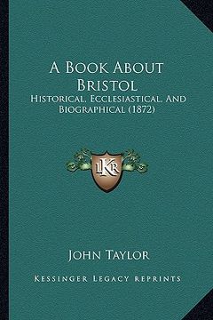 portada a book about bristol: historical, ecclesiastical, and biographical (1872) (en Inglés)