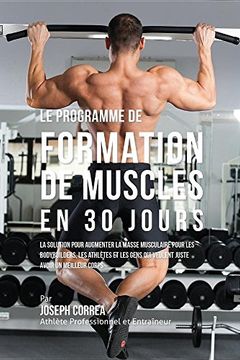 portada Le programme de formation de Muscles en 30 Jours: La solution pour augmenter la masse musculaire pour les bodybuilders, les athlètes et les gens qui veulent juste avoir un meilleur corps