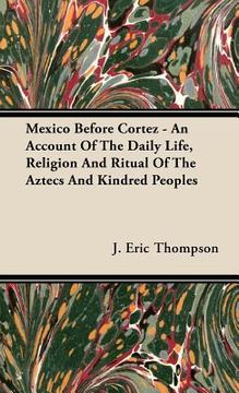 portada mexico before cortez - an account of the daily life, religion and ritual of the aztecs and kindred peoples (en Inglés)