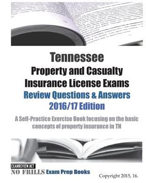 portada Tennessee Property and Casualty Insurance License Exams Review Questions & Answers 2016/17 Edition: A Self-Practice Exercise Book focusing on the basi