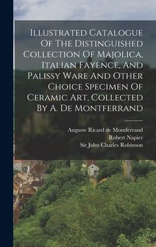portada Illustrated Catalogue Of The Distinguished Collection Of Majolica, Italian Fayence, And Palissy Ware And Other Choice Specimen Of Ceramic Art, Collect