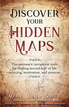 portada Discover Your Hidden Maps: The Necessary Navigation Tools for Finding Second-Half of Life Meaning, Motivation, and Purpose (en Inglés)