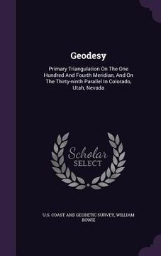 portada Geodesy: Primary Triangulation On The One Hundred And Fourth Meridian, And On The Thirty-ninth Parallel In Colorado, Utah, Neva (in English)