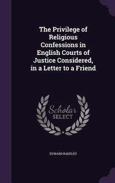 portada The Privilege of Religious Confessions in English Courts of Justice Considered, in a Letter to a Friend (en Inglés)