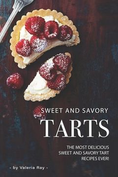 portada Sweet and Savory Tarts: The Most Delicious Sweet and Savory Tart Recipes Ever! (en Inglés)