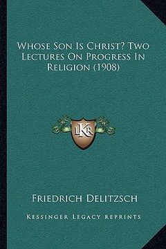portada whose son is christ? two lectures on progress in religion (1908) (en Inglés)