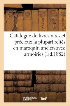 portada Catalogue de Livres Rares Et Précieux La Plupart Reliés En Maroquin Ancien Avec Armoiries (en Francés)