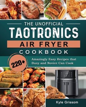 portada The Unofficial TaoTronics Air Fryer Cookbook: 220+ Amazingly Easy Recipes that Busy and Novice Can Cook (en Inglés)