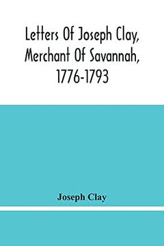 portada Letters of Joseph Clay, Merchant of Savannah, 1776-1793, and a List of Ships and Vessels Entered at the Port of Savannah, for may 1765, 1766 and 1767 