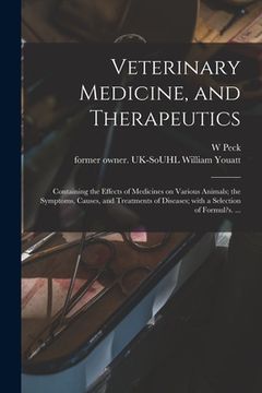 portada Veterinary Medicine, and Therapeutics: Containing the Effects of Medicines on Various Animals; the Symptoms, Causes, and Treatments of Diseases; With (en Inglés)
