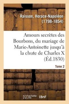 portada Amours Secrètes Des Bourbons, Depuis Le Mariage de Marie-Antoinette Jusqu'à La Chute de Charles X: Tome 2 (en Francés)