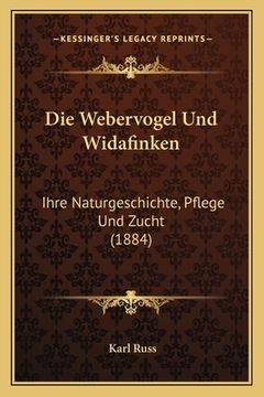 portada Die Webervogel Und Widafinken: Ihre Naturgeschichte, Pflege Und Zucht (1884) (in German)