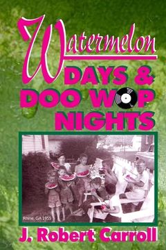 portada Watermelon Days and Doo-Wop Nights: 1951-1964 was a time of white picket fences, big front porches and tall oak trees. (en Inglés)