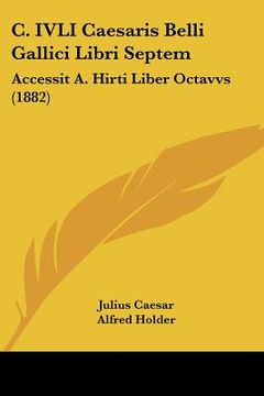 portada c. ivli caesaris belli gallici libri septem: accessit a. hirti liber octavvs (1882) (en Inglés)
