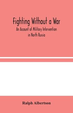 portada Fighting Without a War: An Account of Military Intervention in North Russia (en Inglés)