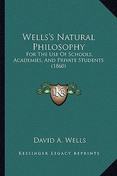 portada wells's natural philosophy: for the use of schools, academies, and private students (186for the use of schools, academies, and private students (1 (en Inglés)