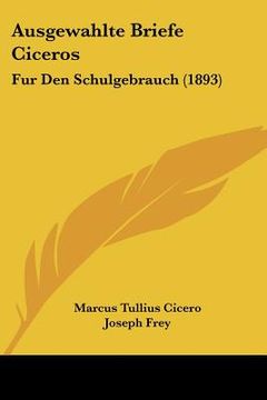 portada Ausgewahlte Briefe Ciceros: Fur Den Schulgebrauch (1893) (en Alemán)