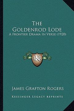 portada the goldenrod lode the goldenrod lode: a frontier drama in verse (1920) a frontier drama in verse (1920) (en Inglés)