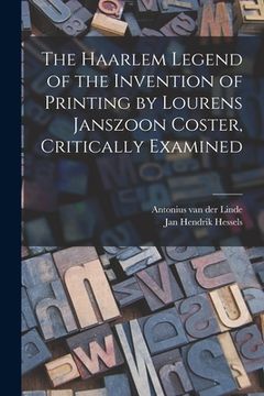 portada The Haarlem Legend of the Invention of Printing by Lourens Janszoon Coster, Critically Examined (en Inglés)